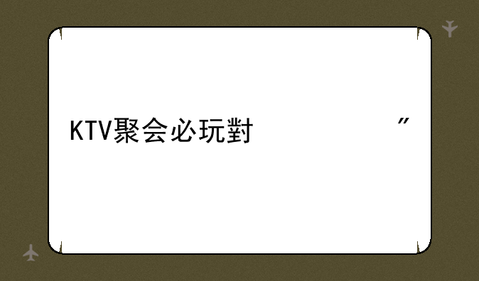 KTV聚会必玩小游戏