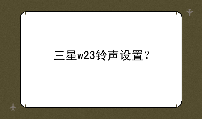 三星w23铃声设置？