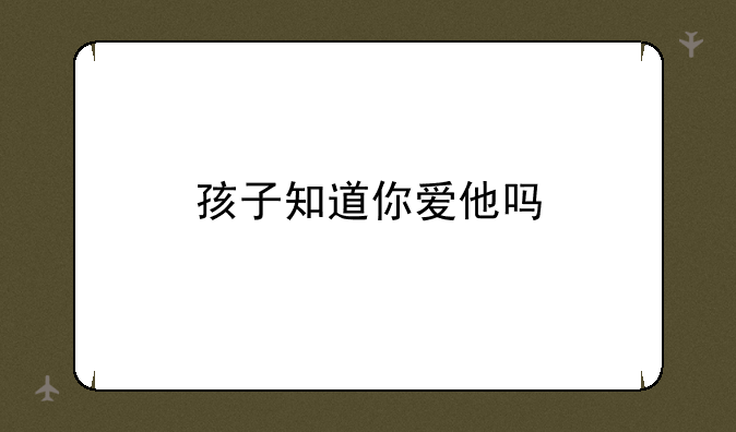 孩子知道你爱他吗