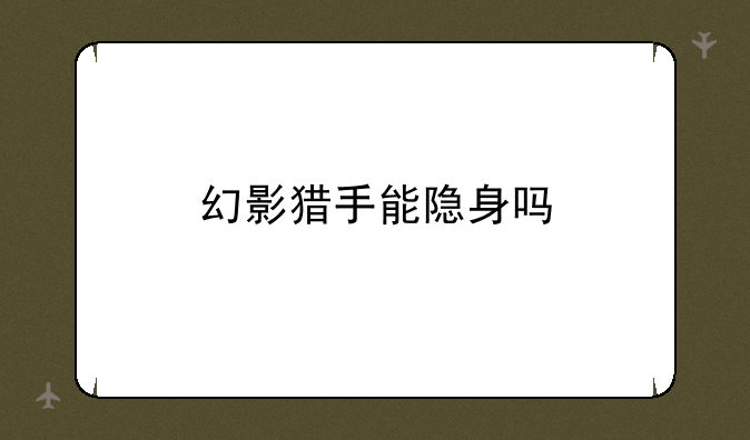 幻影猎手能隐身吗
