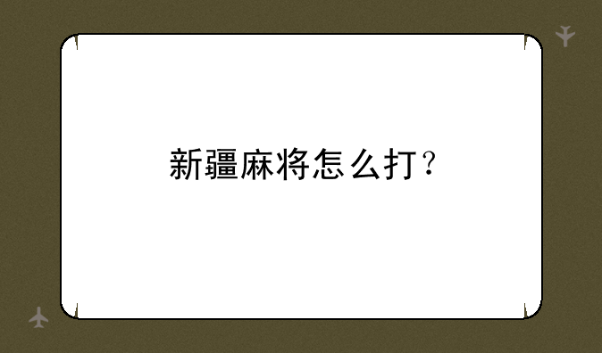 新疆麻将怎么打？