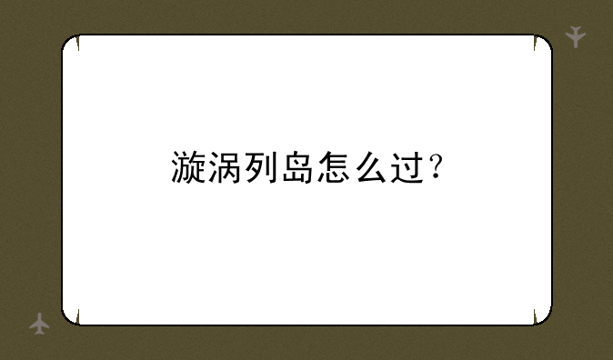漩涡列岛怎么过？