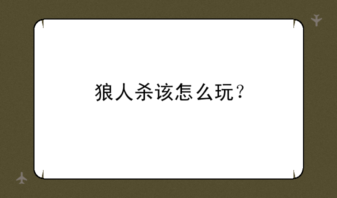狼人杀该怎么玩？