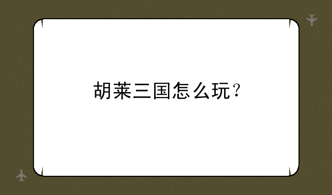胡莱三国怎么玩？
