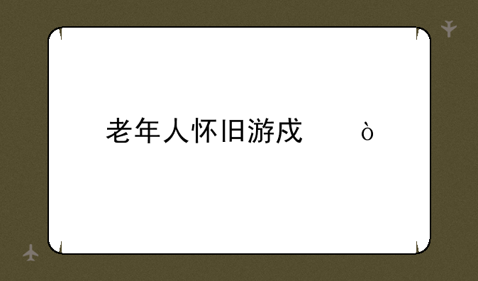 老年人怀旧游戏？
