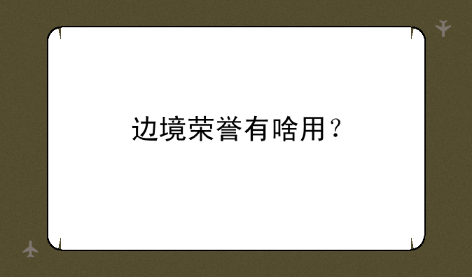 边境荣誉有啥用？