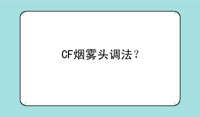 CF烟雾头调法？