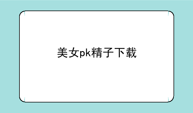 美女pk精子下载