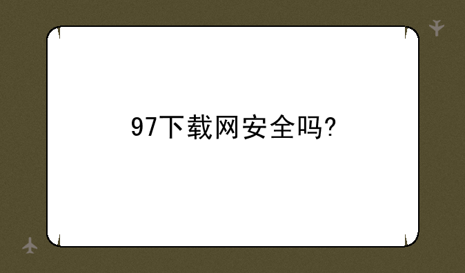 97下载网安全吗?