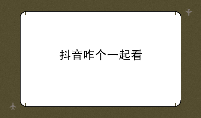 抖音咋个一起看