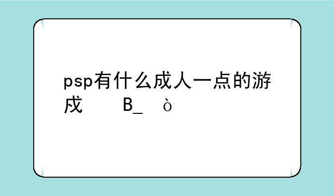 psp有什么成人一点的游戏吗？