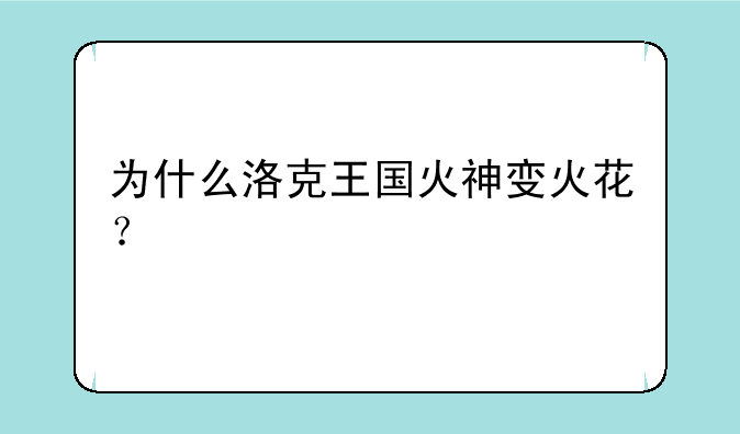 为什么洛克王国火神变火花？
