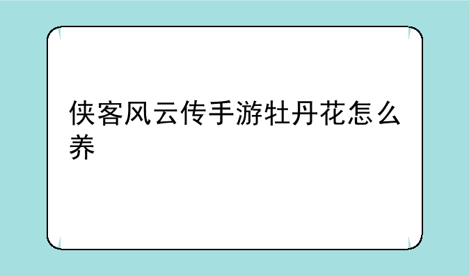侠客风云传手游牡丹花怎么养