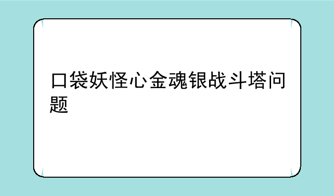 口袋妖怪心金魂银战斗塔问题
