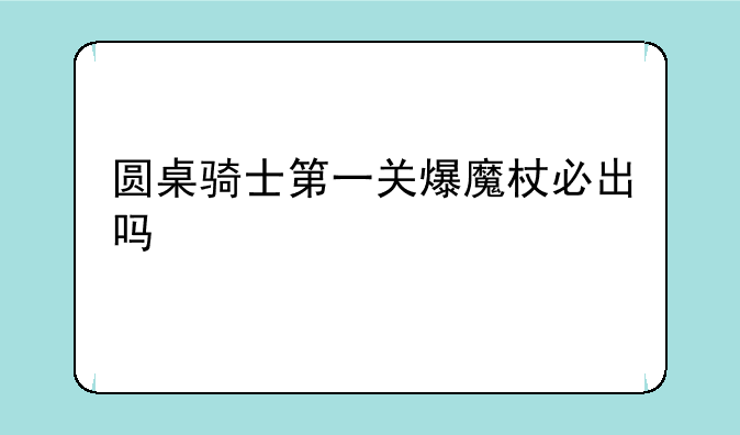 圆桌骑士第一关爆魔杖必出吗