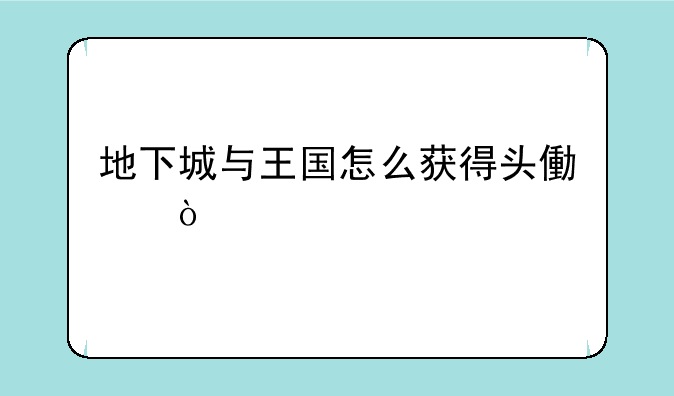 地下城与王国怎么获得头像？