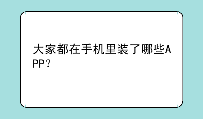 大家都在手机里装了哪些APP？