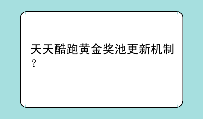 天天酷跑黄金奖池更新机制？