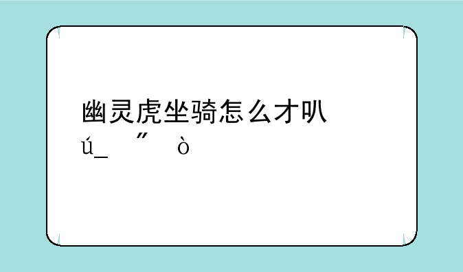 幽灵虎坐骑怎么才可以得到？