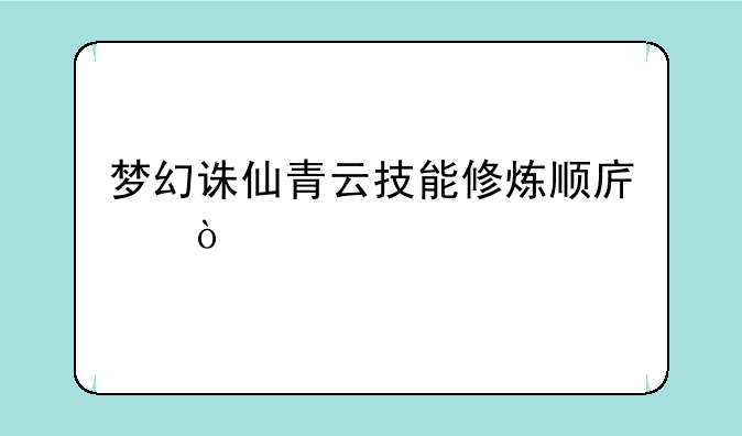 梦幻诛仙青云技能修炼顺序？