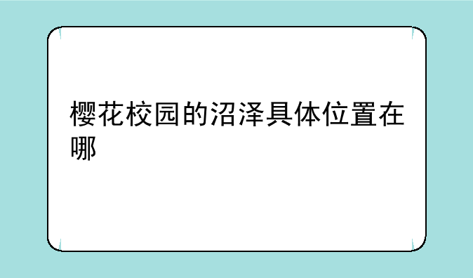 樱花校园的沼泽具体位置在哪