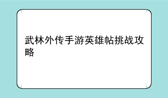武林外传手游英雄帖挑战攻略