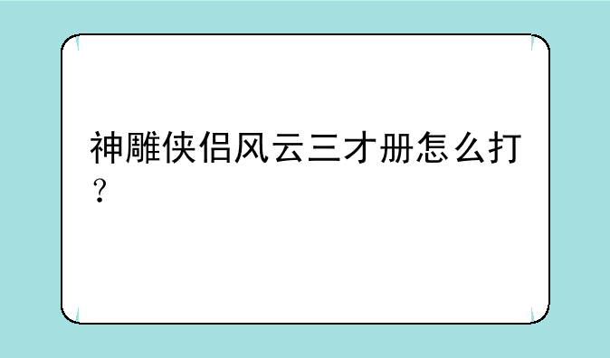 神雕侠侣风云三才册怎么打？