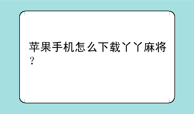 苹果手机怎么下载丫丫麻将？