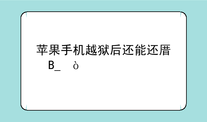 苹果手机越狱后还能还原吗？