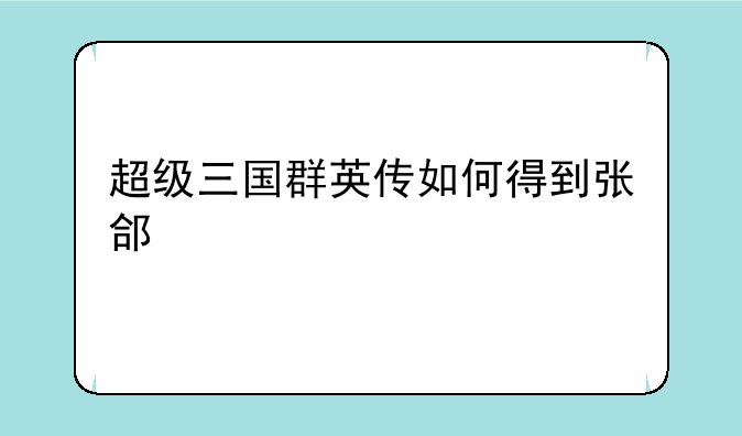 超级三国群英传如何得到张郃