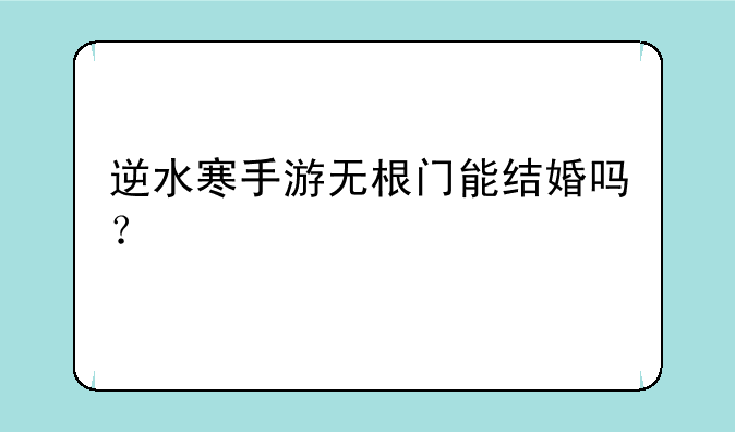 逆水寒手游无根门能结婚吗？