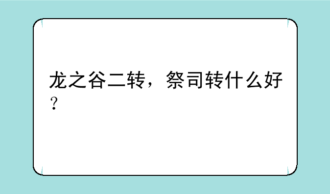 龙之谷二转，祭司转什么好？