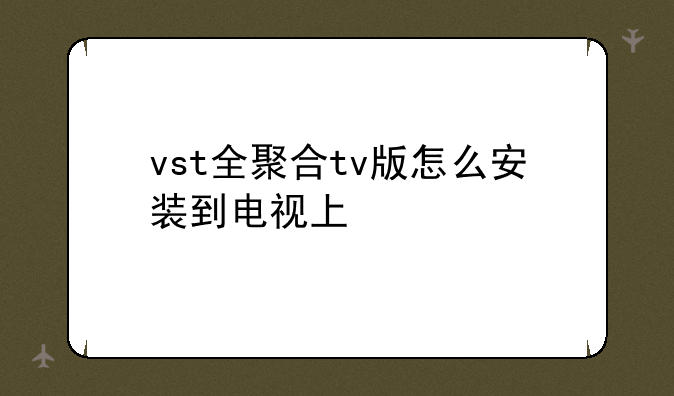 vst全聚合tv版怎么安装到电视上