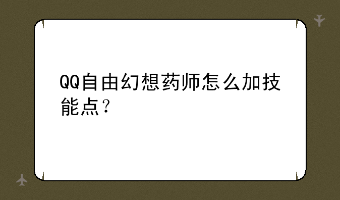 QQ自由幻想药师怎么加技能点？