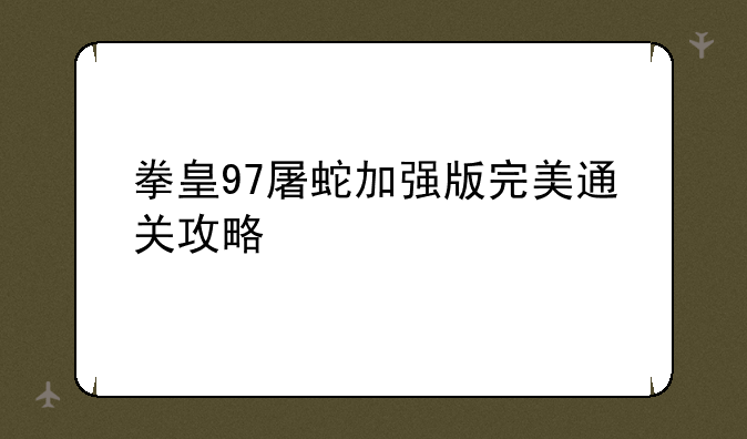 拳皇97屠蛇加强版完美通关攻略