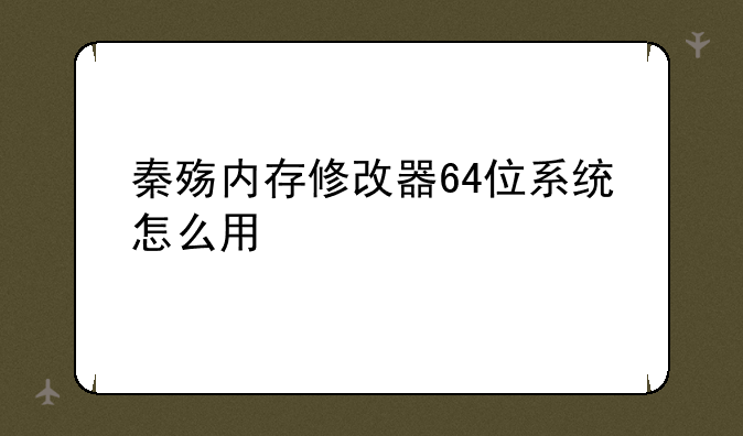 秦殇内存修改器64位系统怎么用