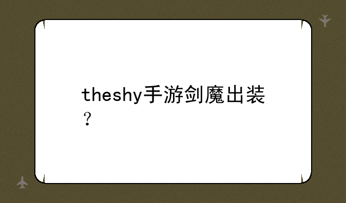 theshy手游剑魔出装？