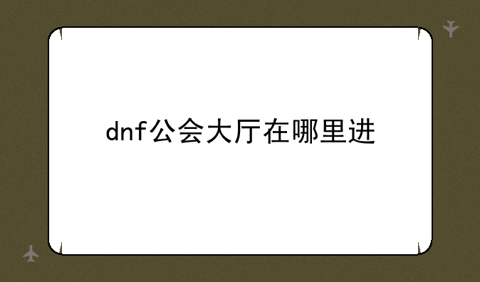 dnf公会大厅在哪里进