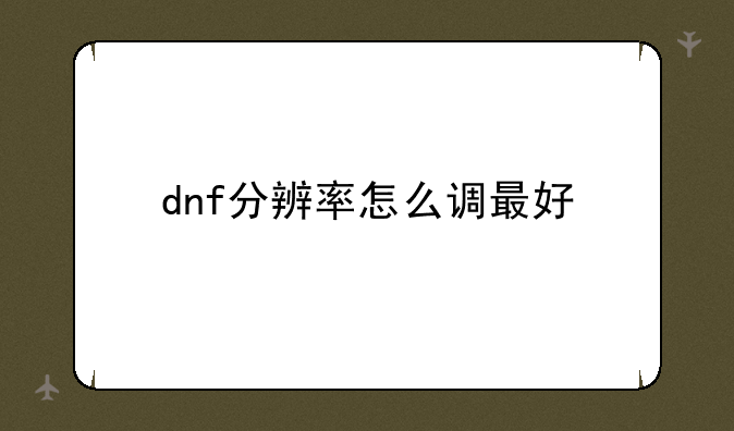 dnf分辨率怎么调最好