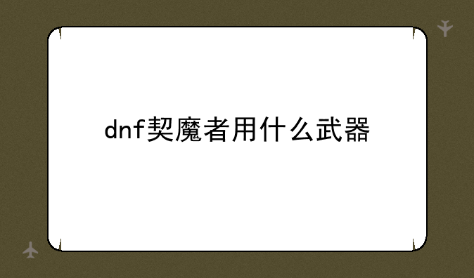 dnf契魔者用什么武器
