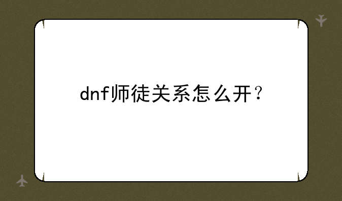 dnf师徒关系怎么开？