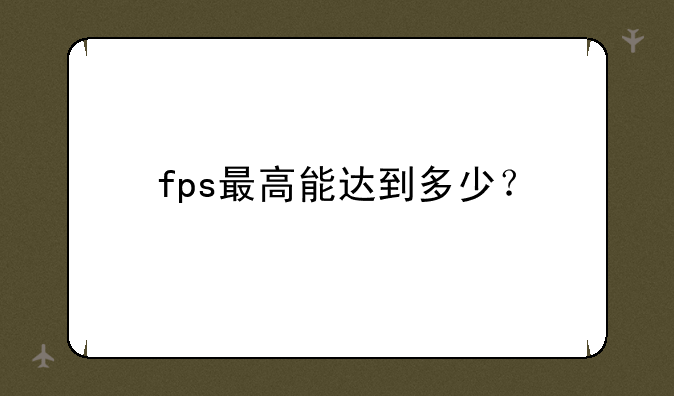 fps最高能达到多少？