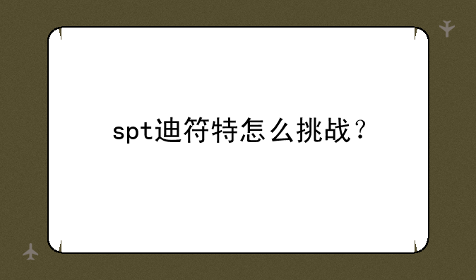 spt迪符特怎么挑战？