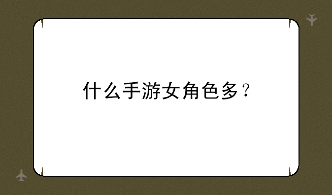 什么手游女角色多？