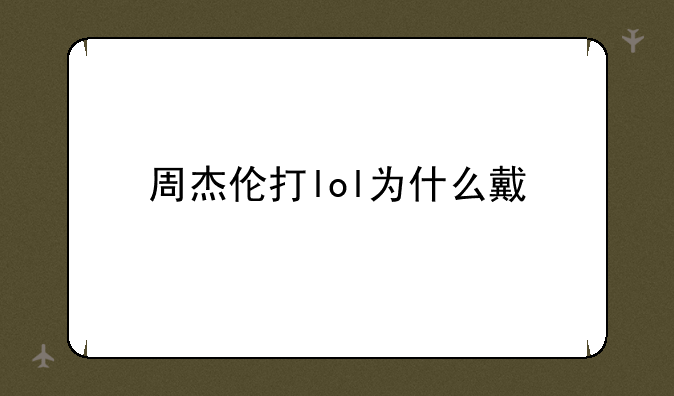 周杰伦打lol为什么戴