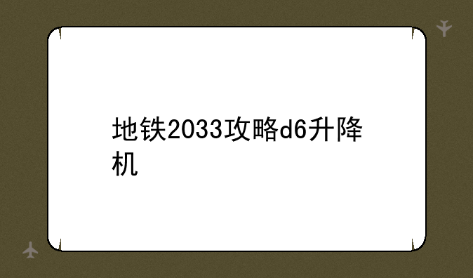 地铁2033攻略d6升降机