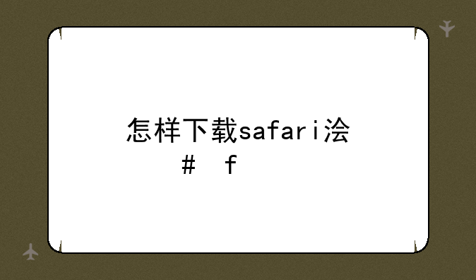 怎样下载safari浏览器