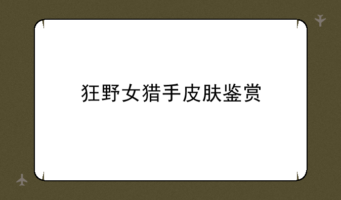 狂野女猎手皮肤鉴赏