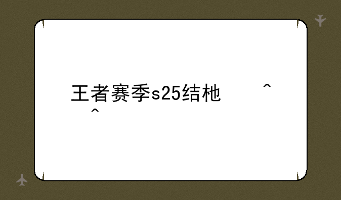 王者赛季s25结束时间