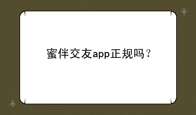 蜜伴交友app正规吗？